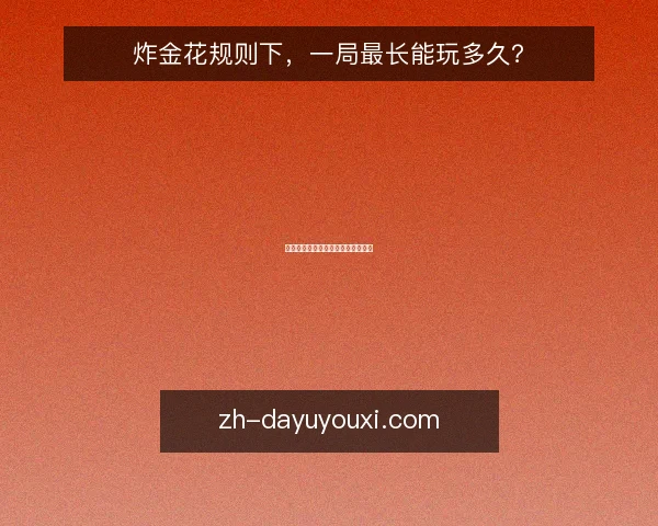 炸金花规则下，一局最长能玩多久？