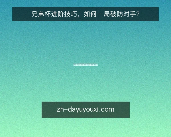 兄弟杯进阶技巧，如何一局破防对手？