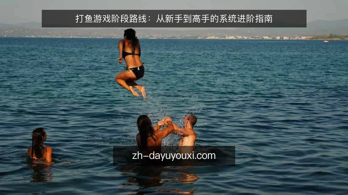 打鱼游戏阶段路线：从新手到高手的系统进阶指南