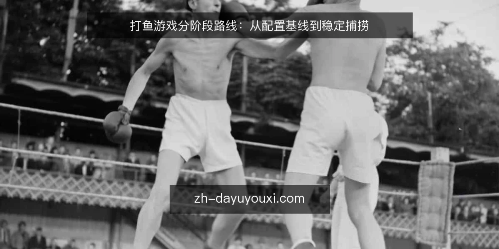 打鱼游戏分阶段路线:从配置基线到稳定捕捞 — 基线评估:梳理现有配置与捕捞环境 配图