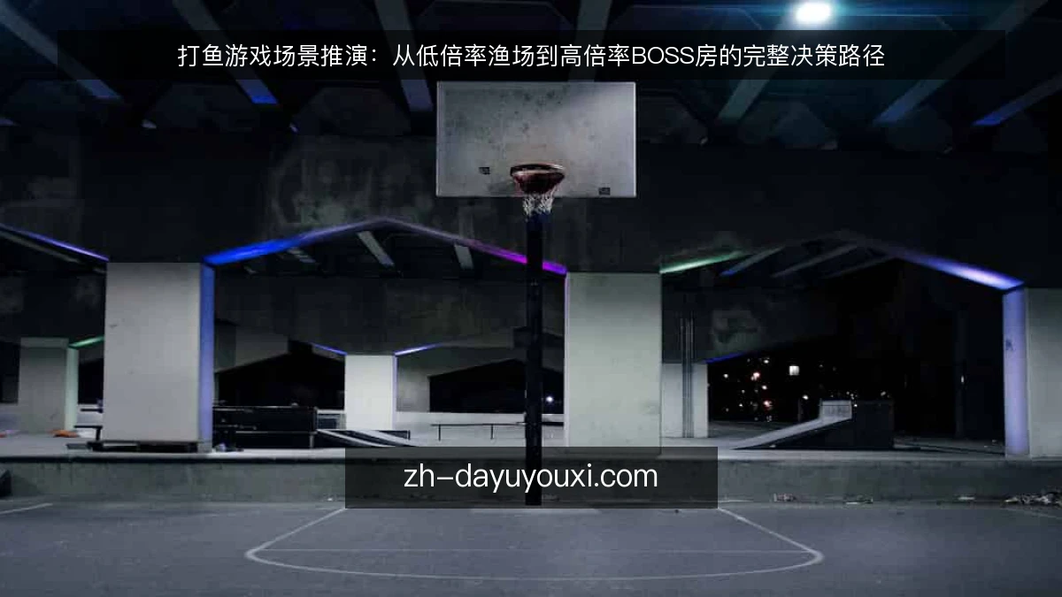 打鱼游戏场景推演:从低倍率渔场到高倍率BOSS房的完整决策路径
