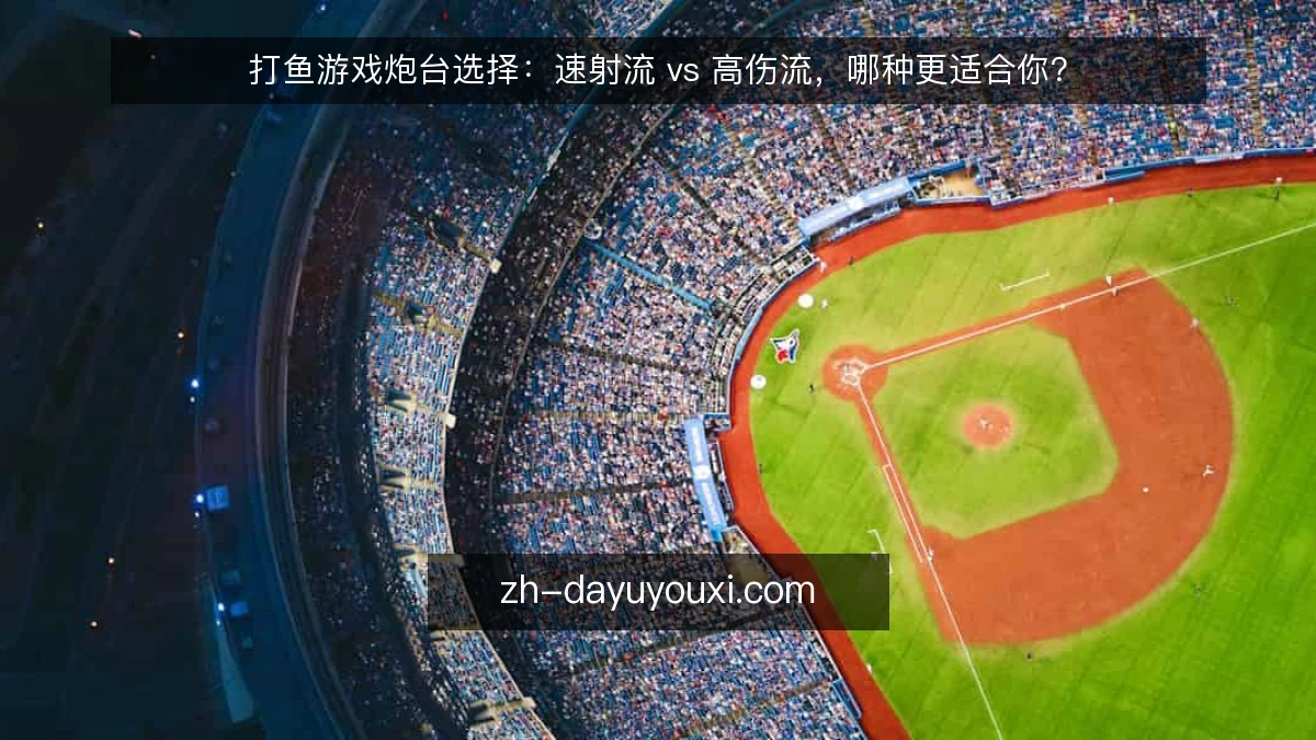 打鱼游戏炮台选择:速射流 vs 高伤流,哪种更适合你?