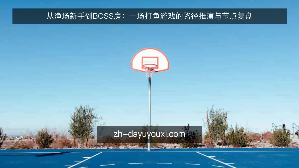 从渔场新手到BOSS房：一场打鱼游戏的路径推演与节点复盘