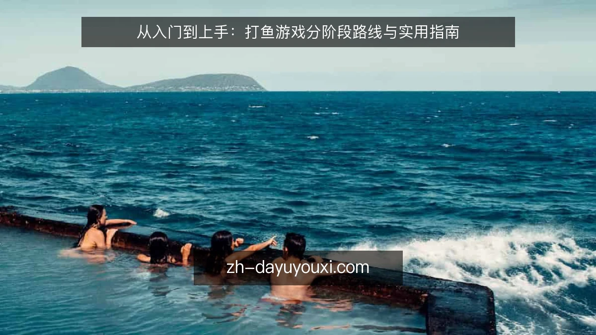 从入门到上手：打鱼游戏分阶段路线与实用指南