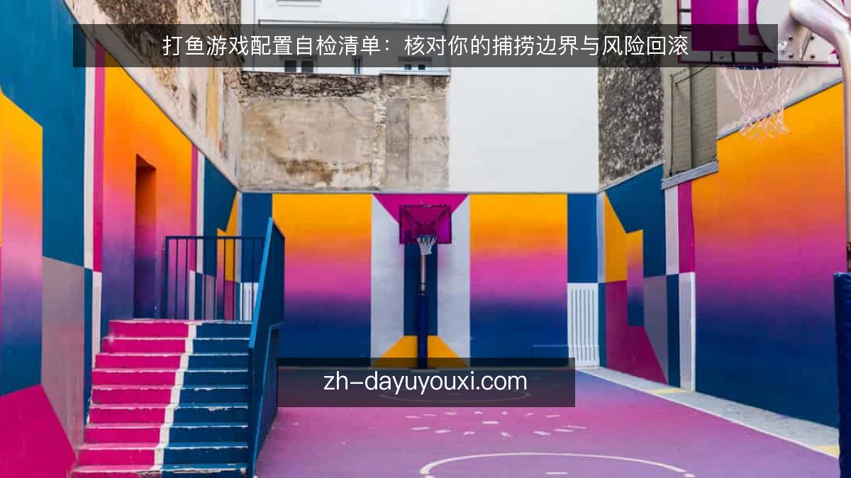 打鱼游戏配置自检清单:核对你的捕捞边界与风险回滚