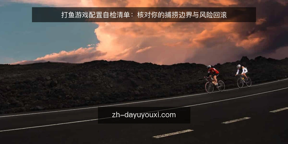 打鱼游戏配置自检清单:核对你的捕捞边界与风险回滚 — 为何现在需要审计你的打鱼游戏配置 配图