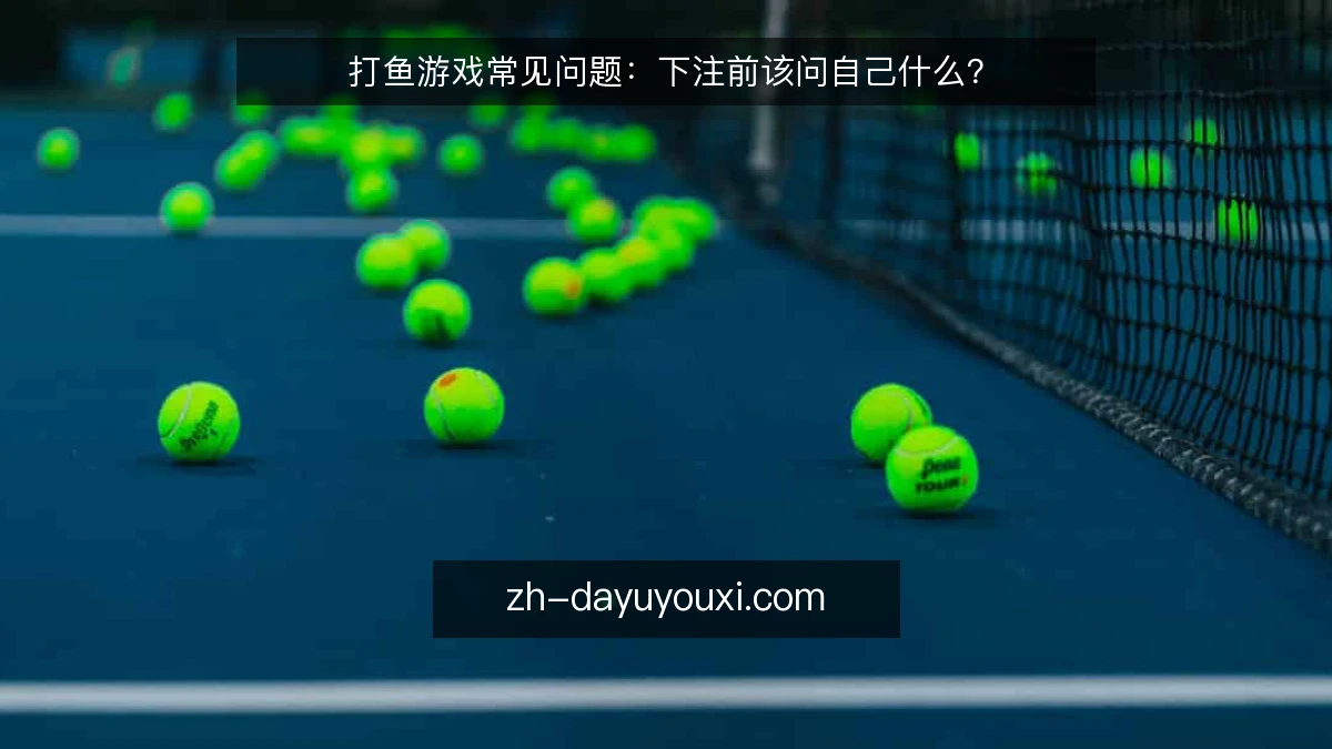打鱼游戏常见问题:下注前该问自己什么?
