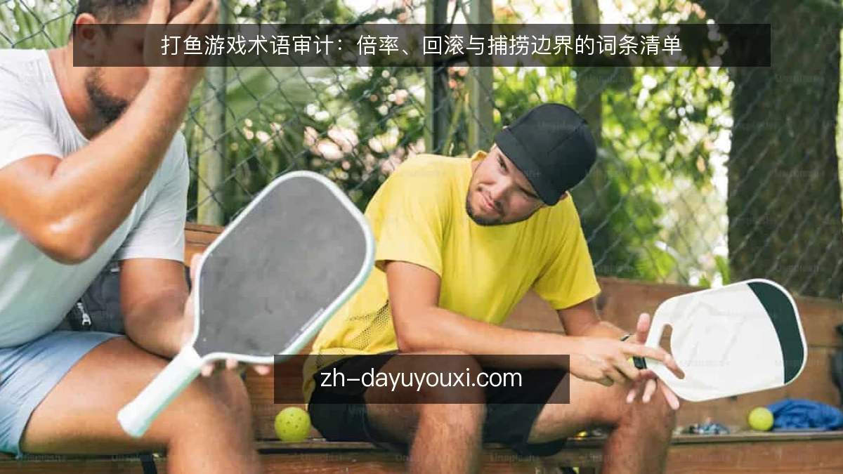 打鱼游戏术语审计:倍率、回滚与捕捞边界的词条清单