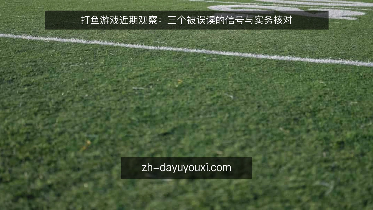 打鱼游戏近期观察:三个被误读的信号与实务核对