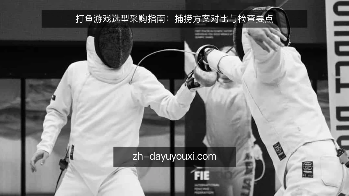 打鱼游戏选型采购指南:捕捞方案对比与检查要点