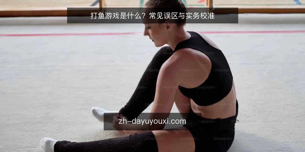 打鱼游戏是什么?常见误区与实务校准 — 打鱼游戏是什么:定义、原理与适用边界 配图