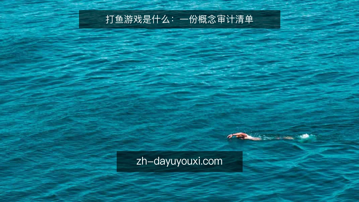打鱼游戏是什么:一份概念审计清单