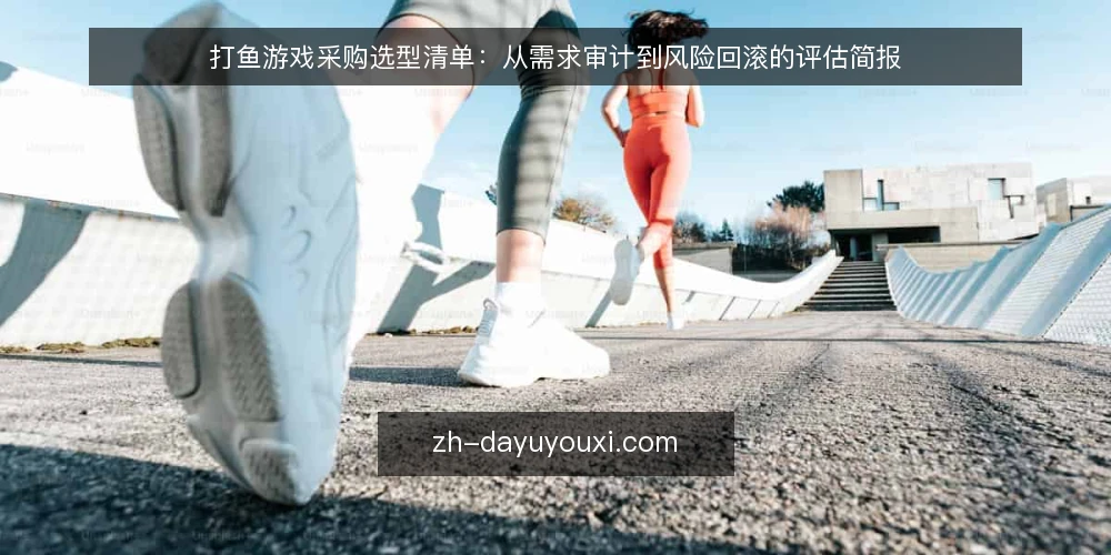 打鱼游戏采购选型清单：从需求审计到风险回滚的评估简报 — 为什么现在要做一次采购审计 配图