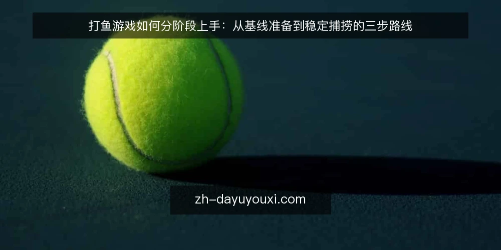 打鱼游戏如何分阶段上手:从基线准备到稳定捕捞的三步路线 — 准备阶段:明确设备与规则基线 配图