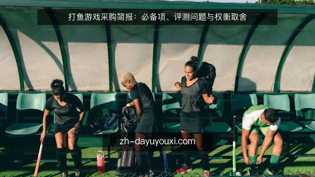 打鱼游戏采购简报:必备项、评测问题与权衡取舍