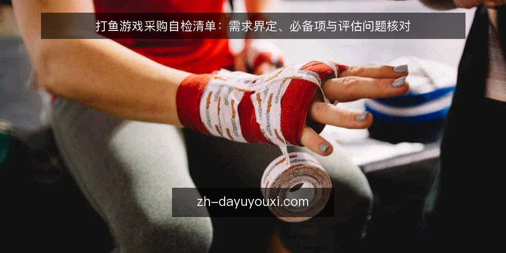 打鱼游戏采购自检清单：需求界定、必备项与评估问题核对 — 先核对需求边界 配图