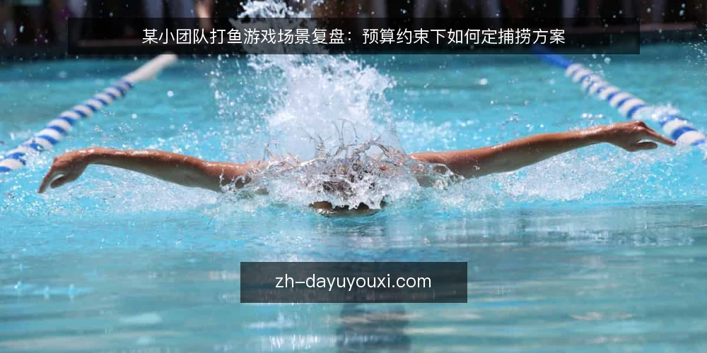 某小团队打鱼游戏场景复盘:预算约束下如何定捕捞方案 — 场景与约束:先把条件摊开 配图